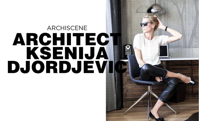 ARCHISCENE INTERVIEW: ARCHITECT KSENIJA DJORDJEVIC